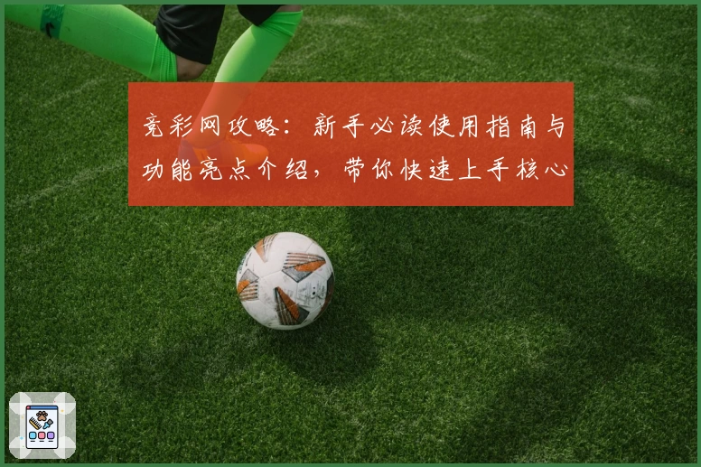 竞彩网攻略：新手必读使用指南与功能亮点介绍，带你快速上手核心玩法！
