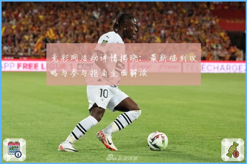 竞彩网活动详情揭晓：最新福利攻略与参与指南全面解读