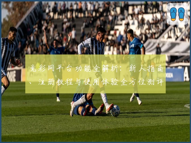 竞彩网平台功能全解析：新人指南、注册教程与使用体验全方位测评