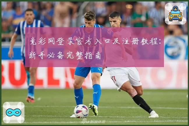 竞彩网登录官方入口及注册教程：新手必备完整指南