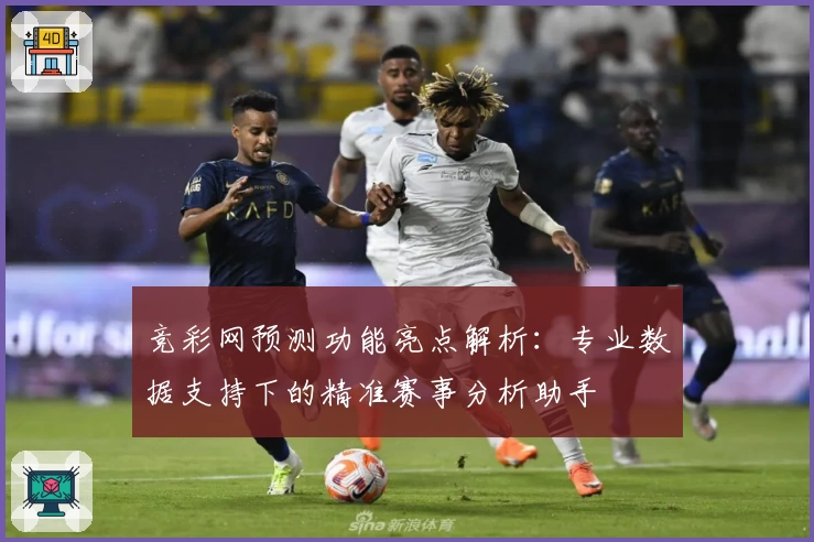 竞彩网预测功能亮点解析：专业数据支持下的精准赛事分析助手