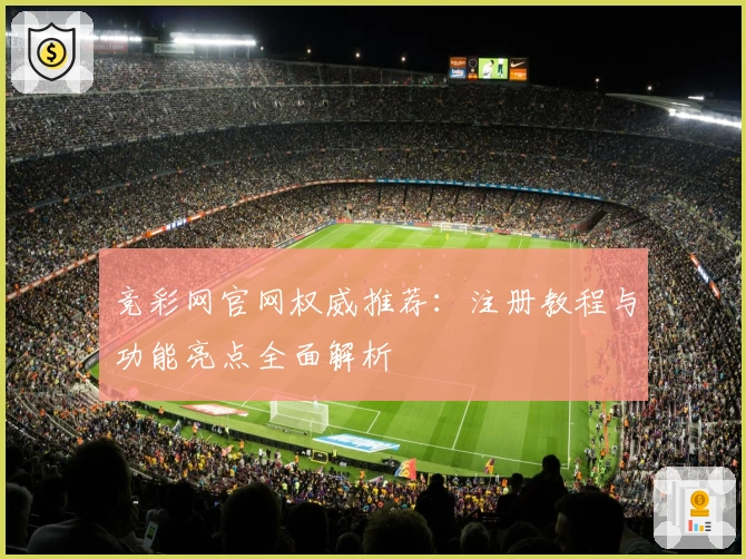 竞彩网官网权威推荐：注册教程与功能亮点全面解析