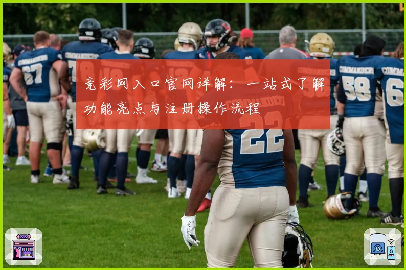 竞彩网入口官网详解：一站式了解功能亮点与注册操作流程