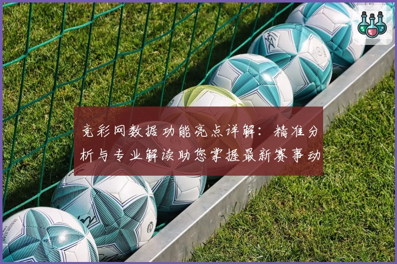 竞彩网数据功能亮点详解：精准分析与专业解读助您掌握最新赛事动态