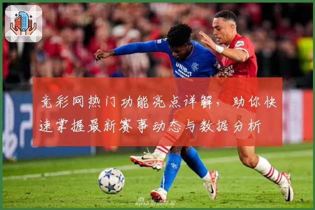 竞彩网热门功能亮点详解，助你快速掌握最新赛事动态与数据分析