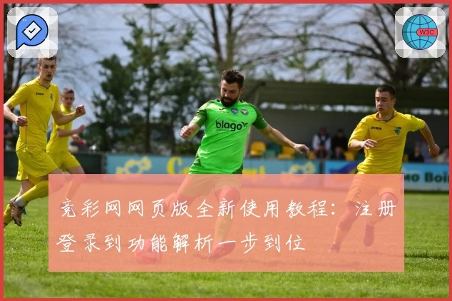 竞彩网网页版全新使用教程：注册登录到功能解析一步到位