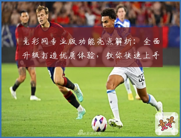 竞彩网专业版功能亮点解析：全面升级打造优质体验，教你快速上手