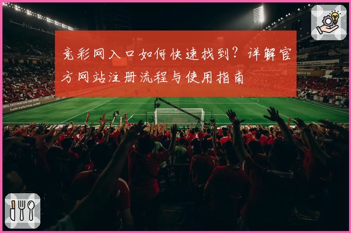 竞彩网入口如何快速找到？详解官方网站注册流程与使用指南