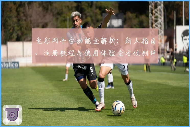 竞彩网平台功能全解析：新人指南、注册教程与使用体验全方位测评