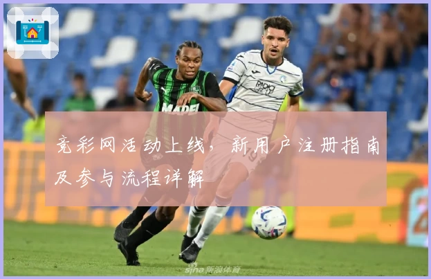 竞彩网活动上线，新用户注册指南及参与流程详解