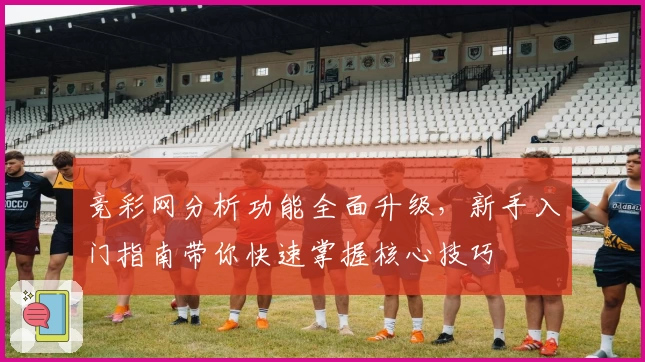 竞彩网分析功能全面升级，新手入门指南带你快速掌握核心技巧