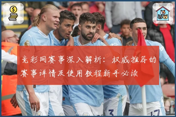 竞彩网赛事深入解析：权威推荐的赛事详情及使用教程新手必读