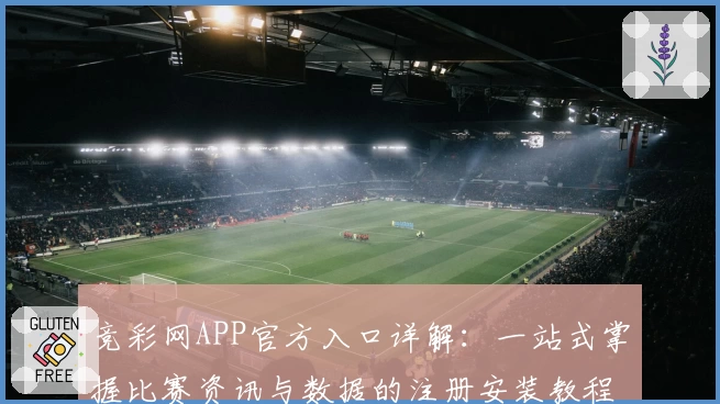 竞彩网APP官方入口详解：一站式掌握比赛资讯与数据的注册安装教程