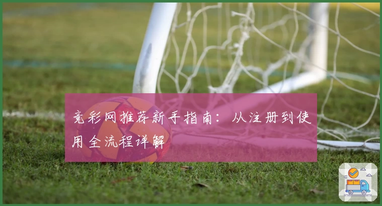 竞彩网推荐新手指南：从注册到使用全流程详解