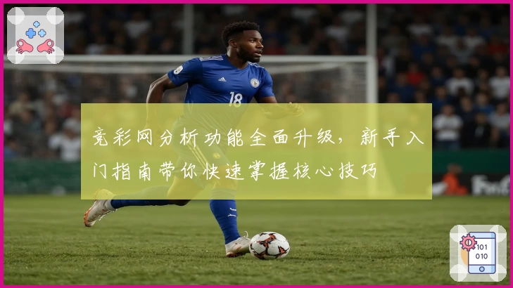 竞彩网分析功能全面升级,新手入门指南带你快速掌握核心技巧