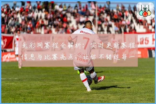 竞彩网赛程全解析：实时更新赛程信息与比赛亮点，让你不错过每一场精彩赛事