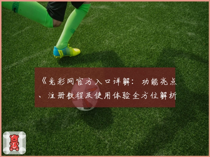 《竞彩网官方入口详解：功能亮点、注册教程及使用体验全方位解析》