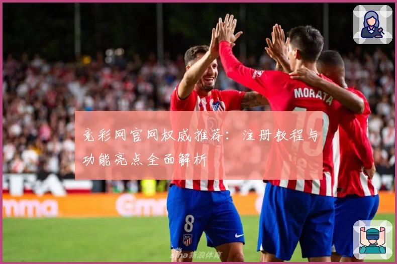 竞彩网官网权威推荐：注册教程与功能亮点全面解析