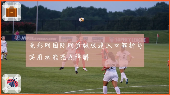 竞彩网国际网页版极速入口解析与实用功能亮点详解