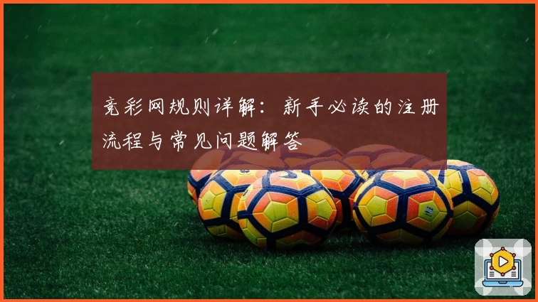 竞彩网规则详解：新手必读的注册流程与常见问题解答