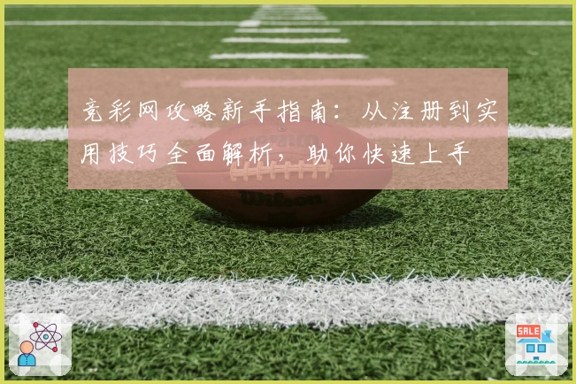 竞彩网攻略新手指南：从注册到实用技巧全面解析，助你快速上手