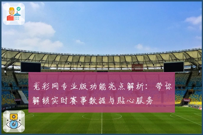 竞彩网专业版功能亮点解析：带你解锁实时赛事数据与贴心服务