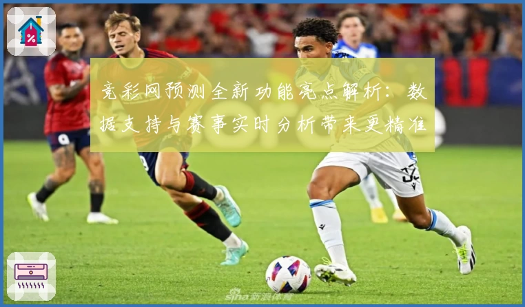 竞彩网预测全新功能亮点解析：数据支持与赛事实时分析带来更精准指导