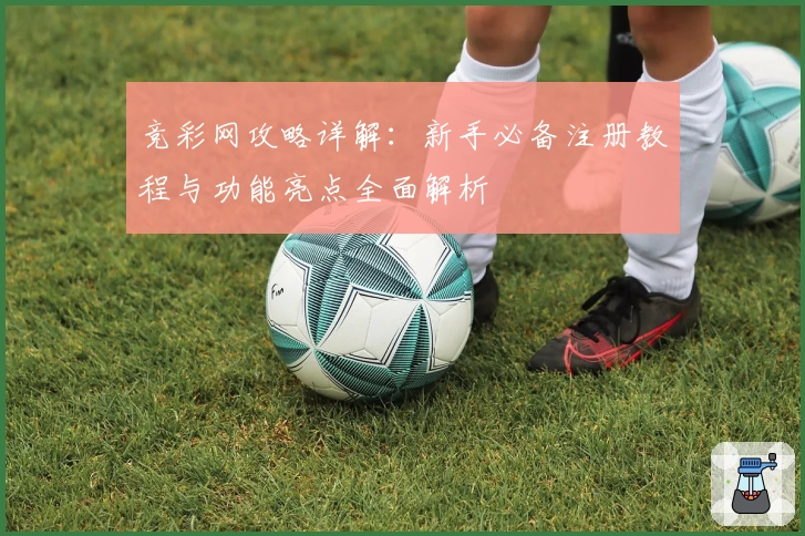 竞彩网攻略详解：新手必备注册教程与功能亮点全面解析