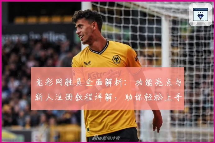 竞彩网胜负全面解析：功能亮点与新人注册教程详解，助你轻松上手