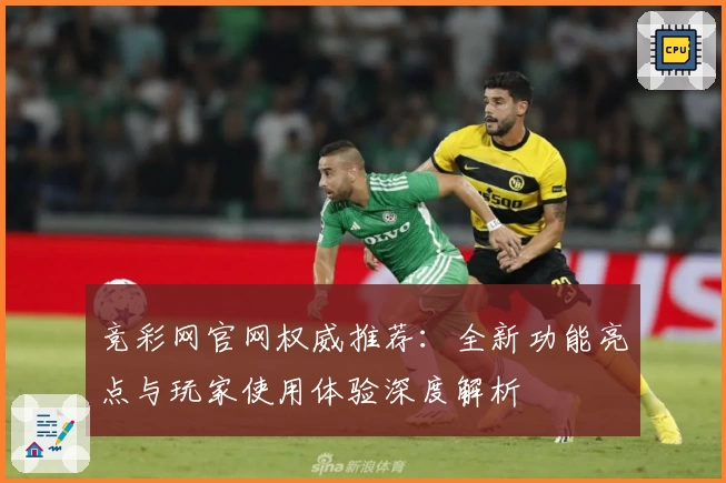 竞彩网官网权威推荐：全新功能亮点与玩家使用体验深度解析