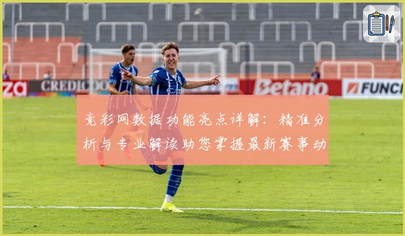 竞彩网数据功能亮点详解：精准分析与专业解读助您掌握最新赛事动态