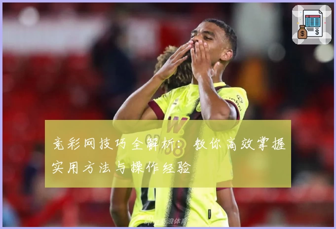 竞彩网技巧全解析：教你高效掌握实用方法与操作经验