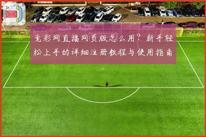 竞彩网直播网页版怎么用？新手轻松上手的详细注册教程与使用指南