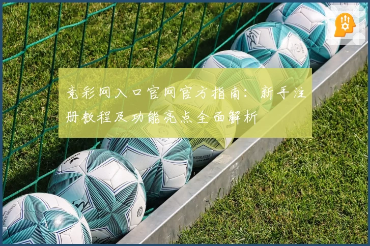 竞彩网入口官网官方指南：新手注册教程及功能亮点全面解析