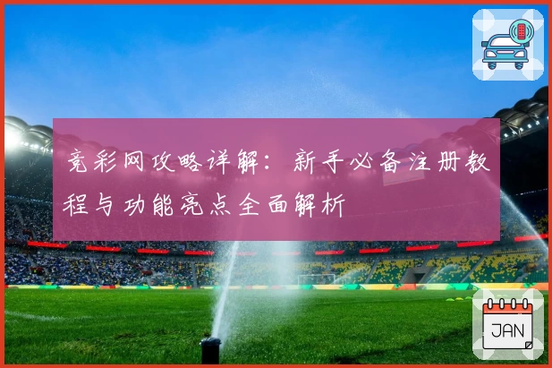 竞彩网攻略详解：新手必备注册教程与功能亮点全面解析
