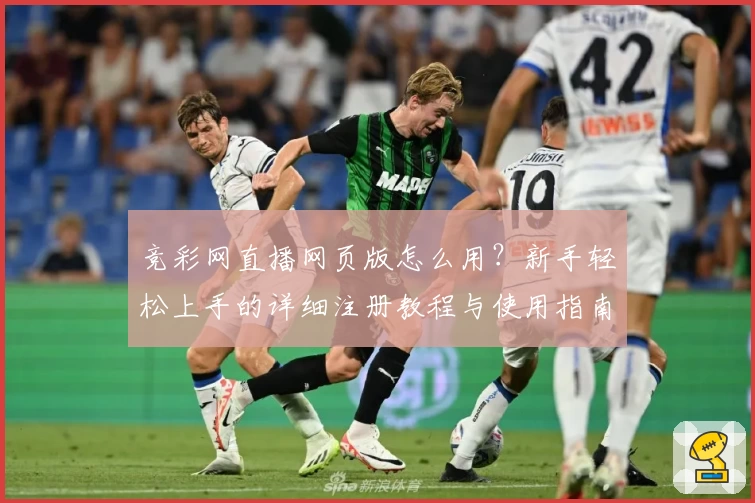 竞彩网直播网页版怎么用？新手轻松上手的详细注册教程与使用指南