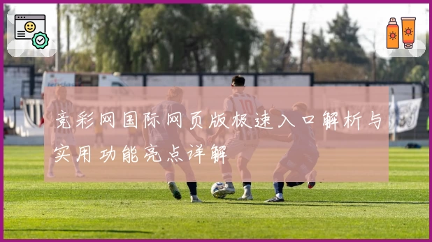 竞彩网国际网页版极速入口解析与实用功能亮点详解