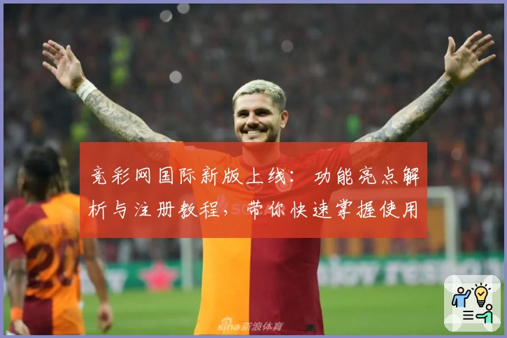 竞彩网国际新版上线：功能亮点解析与注册教程，带你快速掌握使用技巧