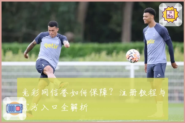 竞彩网信誉如何保障？注册教程与官方入口全解析