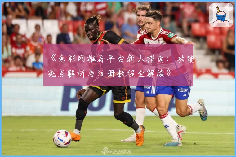 《竞彩网推荐平台新人指南：功能亮点解析与注册教程全解读》