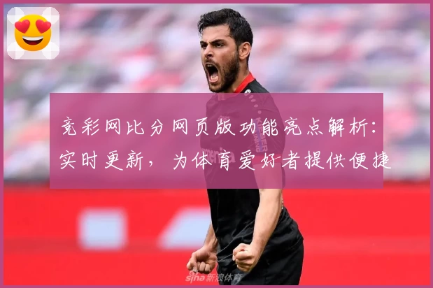 竞彩网比分网页版功能亮点解析：实时更新，为体育爱好者提供便捷工具