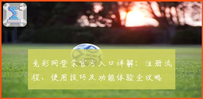 竞彩网登录官方入口详解：注册流程、使用技巧及功能体验全攻略
