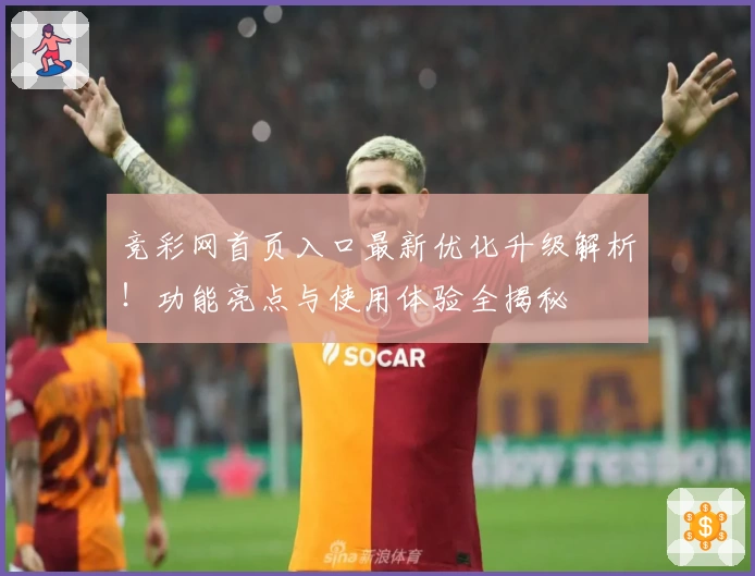 竞彩网首页入口最新优化升级解析！功能亮点与使用体验全揭秘