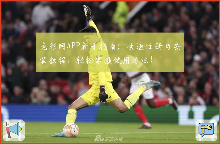 竞彩网APP新手指南：快速注册与安装教程，轻松掌握使用方法！