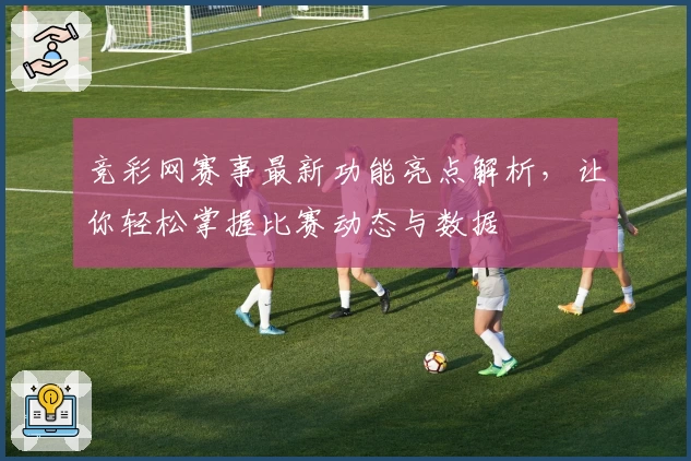 竞彩网赛事最新功能亮点解析，让你轻松掌握比赛动态与数据